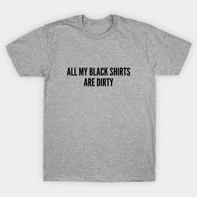 Funny - All My Black Shirts Are Dirty - Joke Statement Humor Slogan Quotes Saying T-Shirt by sillyslogans